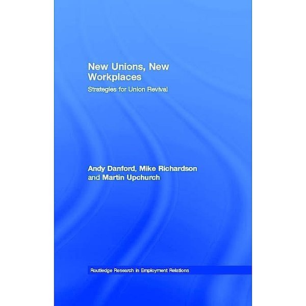 New Unions, New Workplaces / Routledge Research in Employment Relations, Andy Danford, Mike Richardson, Martin Upchurch
