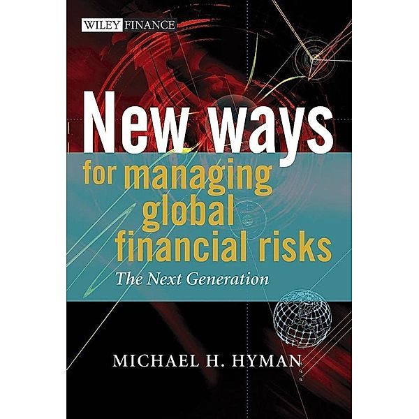 New Ways for Managing Global Financial Risks / Wiley Finance Series, Michael H. Hyman