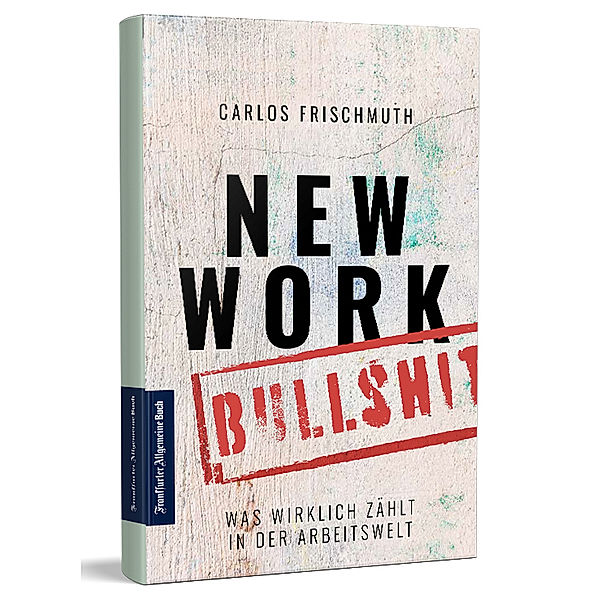 New Work Bullshit: Was wirklich zählt in der Arbeitswelt, Carlos Frischmuth