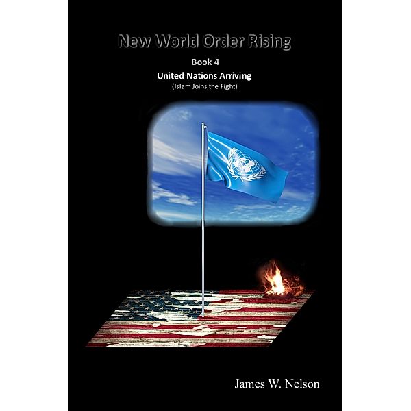 New World Order Rising Book 4 United Nations Arriving (Islam Joins the Fight) / New World Order Rising (Book 1) The Abduction, James W. Nelson