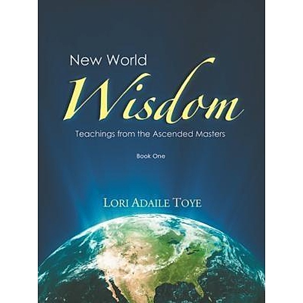 New World Wisdom, Book One / New World Wisdom Series Bd.1, Lori Adaile Toye