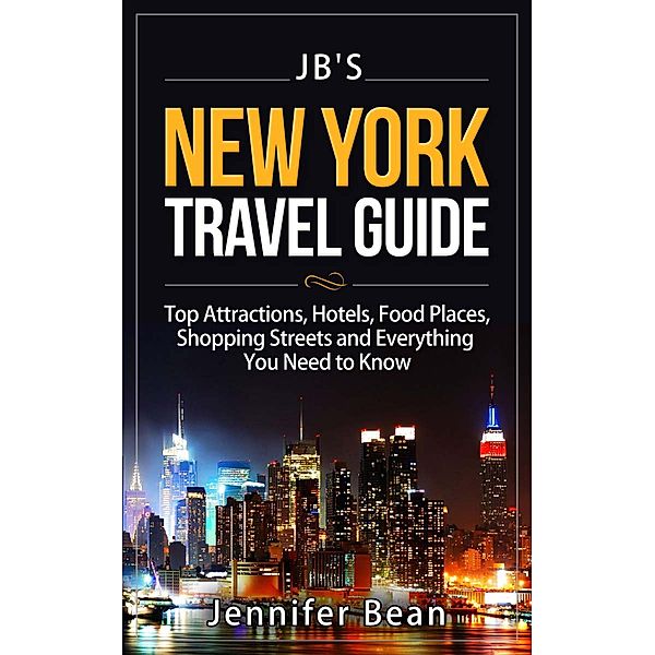 New York City Travel Guide: Top Attractions, Hotels, Food Places, Shopping Streets, and Everything You Need to Know (JB's Travel Guides) / JB's Travel Guides, Jennifer Bean