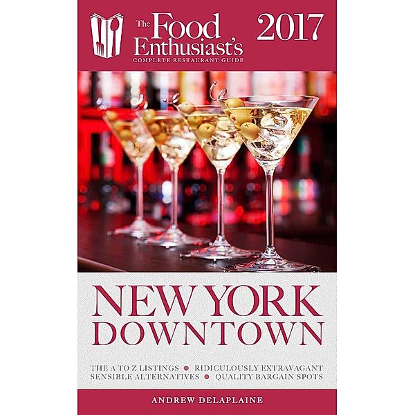 New York / Downtown - 2017 (The Food Enthusiast's Complete Restaurant Guide), Andrew Delaplaine