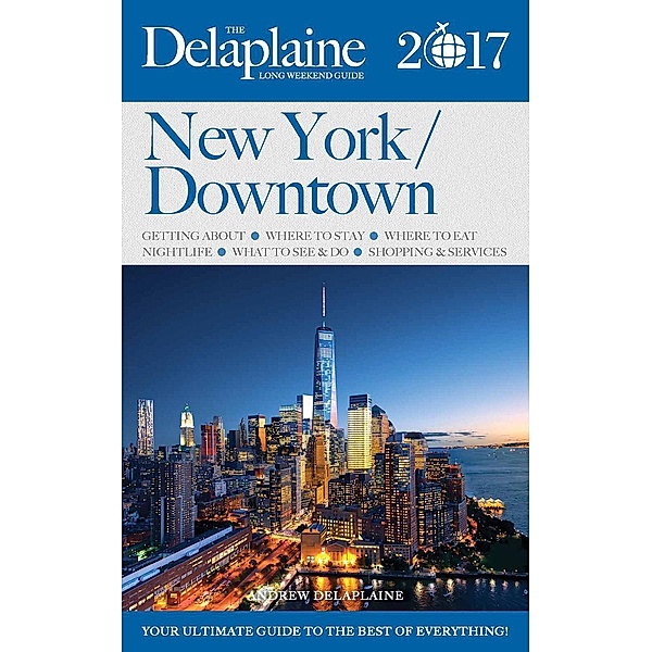 New York / Downtown - The Delaplaine 2017 Long Weekend Guide (Long Weekend Guides), Andrew Delaplaine