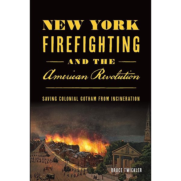 New York Firefighting and the American Revolution / The History Press, Bruce Twickler