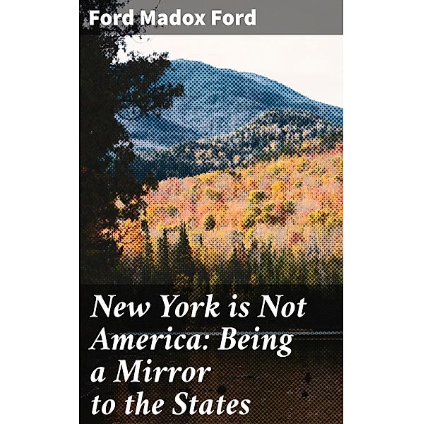 New York is Not America: Being a Mirror to the States, Ford Madox Ford