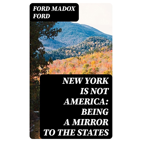 New York is Not America: Being a Mirror to the States, Ford Madox Ford