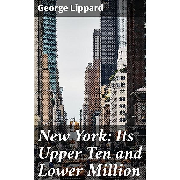 New York: Its Upper Ten and Lower Million, George Lippard