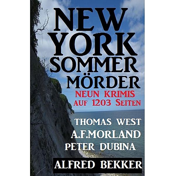 New York Sommermörder: Neun Krimis auf 1203 Seiten, Alfred Bekker, A. F. Morland, Thomas West, Peter Dubina