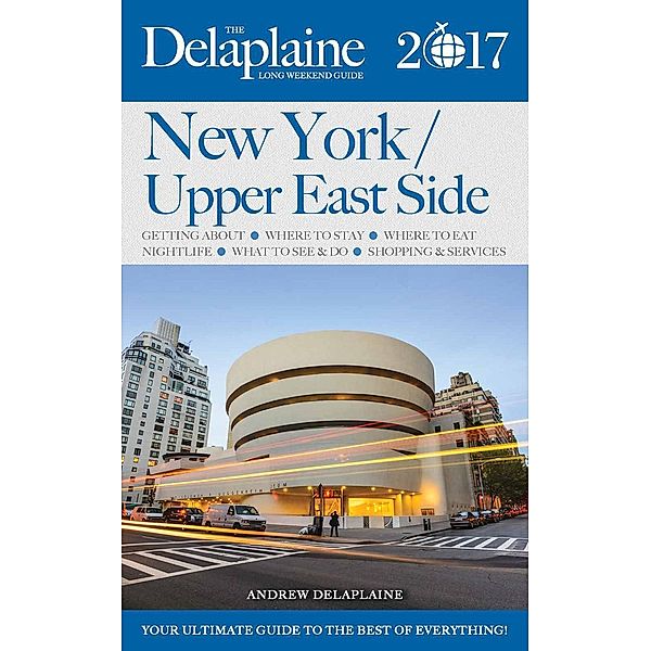 New York / Upper East Side - The Delaplaine 2017 Long Weekend Guide (Long Weekend Guides), Andrew Delaplaine