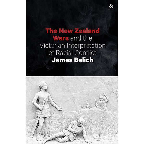 New Zealand Wars and the Victorian Interpretation of Racial Conflict, James Belich