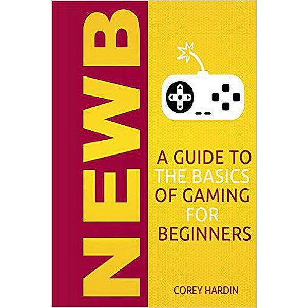 Newb: A Guide to the Basics of Gaming, Corey Hardin