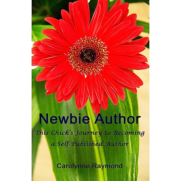 Newbie Author - This Chick's Journey to Becoming a Self-Published Author, Carolynne Raymond