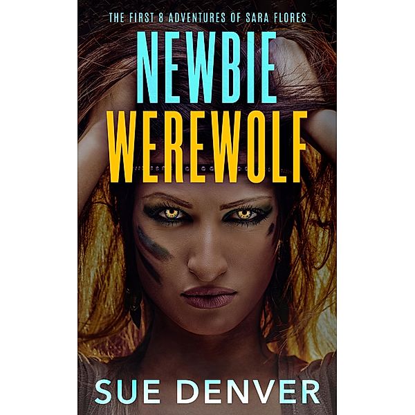 Newbie Werewolf: The First 8 Adventures of Sara Flores (Sara Flores, the Early Years) / Sara Flores, the Early Years, Sue Denver