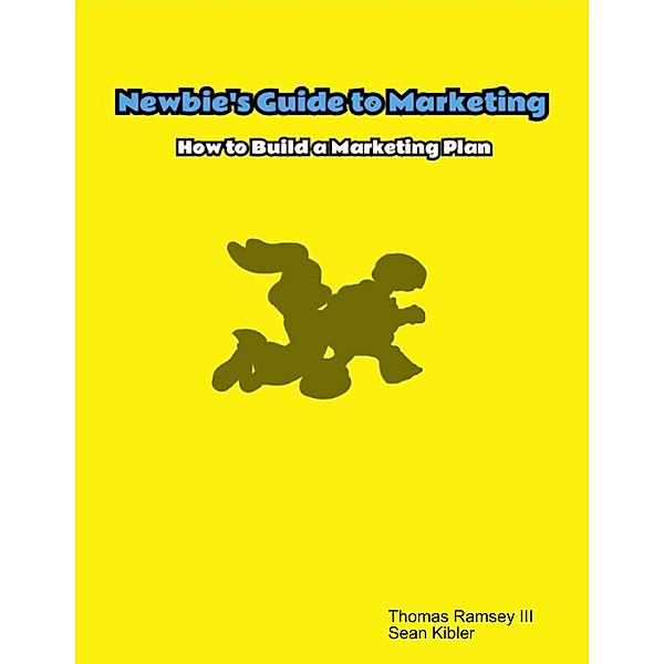 Newbie's Guide to Marketing: How to Build a Marketing Plan, Thomas Ramsey III, Sean Kibler
