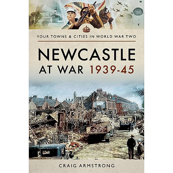 Newcastle at War 1939-45 / Your Towns & Cities in World War Two, Armstrong Craig Armstrong