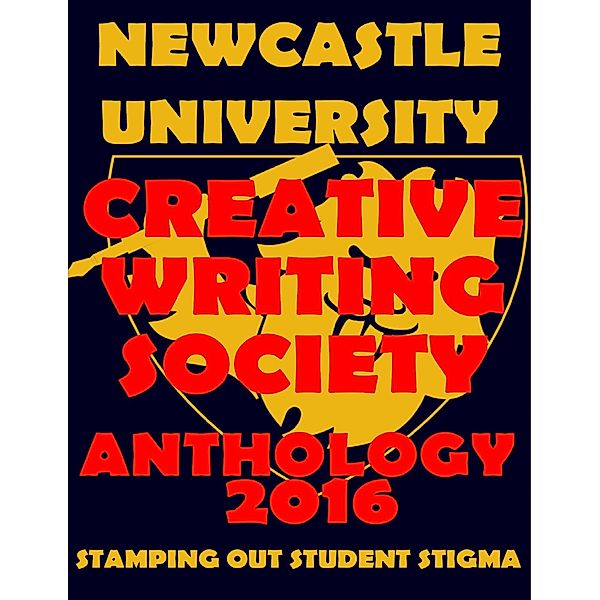 Newcastle University Creative Writing Society Anthology 2016: Stamping Out Student Stigma, Natalie Colah, Derianna Thomas, Titilope Wete, Salma Zarugh, Sonja Dengler, Hannah Forster, Beth Gadsby, Liam Keeble, Tricia Onions, Tilly Parry, Jasmine Plumpton, Melanie Squires