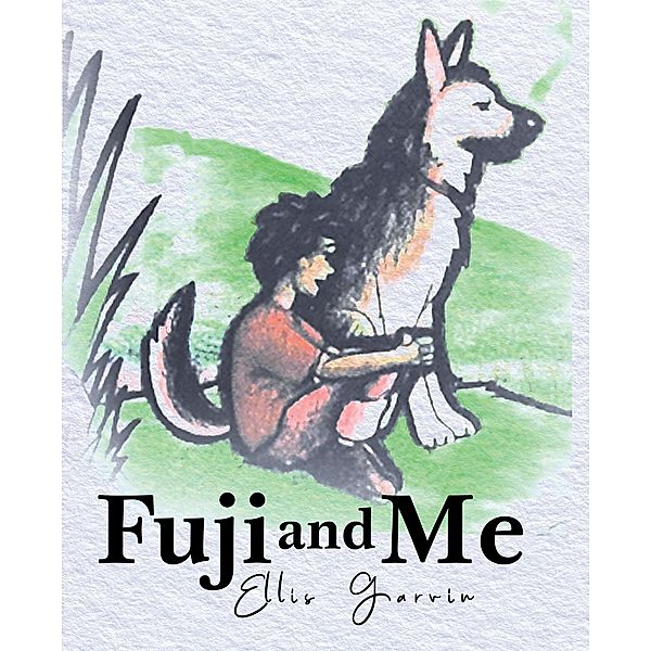 Newman Springs Publishing, Inc.: Fuji and Me, Ellis Garvin