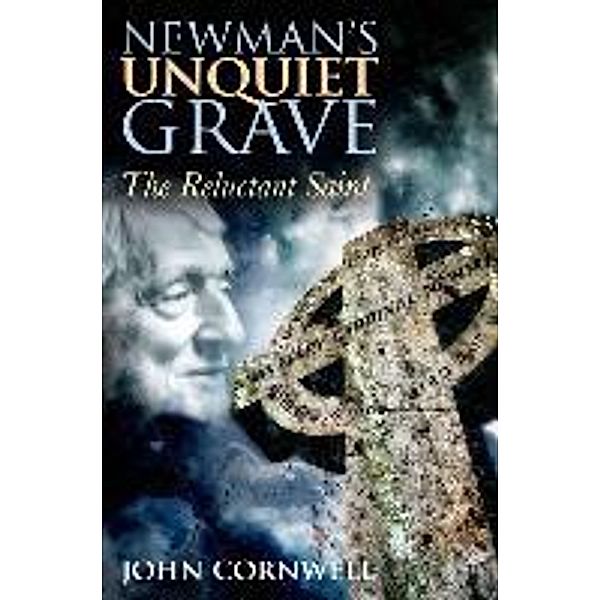 Newman's Unquiet Grave: The Reluctant Saint, John Cornwell