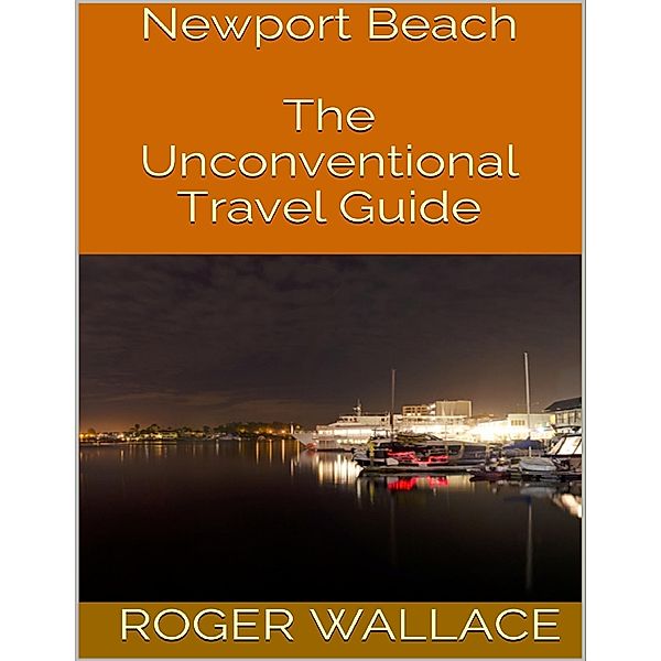 Newport Beach: The Unconventional Travel Guide, Roger Wallace