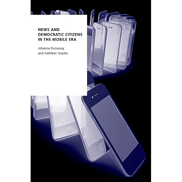 News and Democratic Citizens in the Mobile Era, Johanna Dunaway, Kathleen Searles