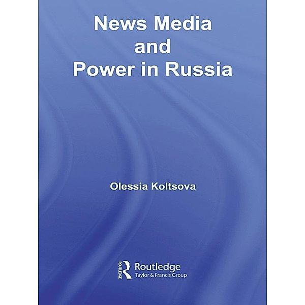 News Media and Power in Russia, Olessia Koltsova