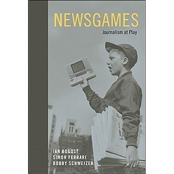 Newsgames: Journalism at Play, Ian Bogost, Simon Ferrari, Bobby Schweizer