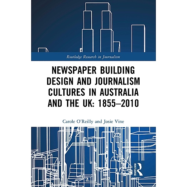 Newspaper Building Design and Journalism Cultures in Australia and the UK: 1855-2010, Carole O'Reilly, Josie Vine