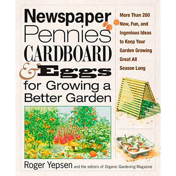 Newspapers, Pennies, Cardboard, and Eggs for Growing a Better Garden, Roger Yepsen