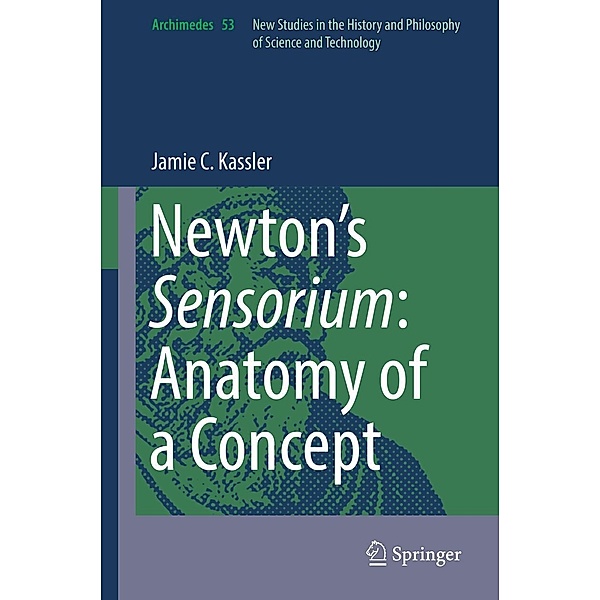 Newton's Sensorium: Anatomy of a Concept / Archimedes Bd.53, Jamie C. Kassler