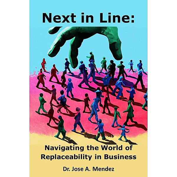 Next in Line: Navigating the World of Replaceability in Business, jose A. Mendez