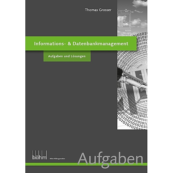 nformations- & Datenbankmanagement - Aufgaben und Lösungen / Böhm Bildungsmedien AG, Thomas Grosser