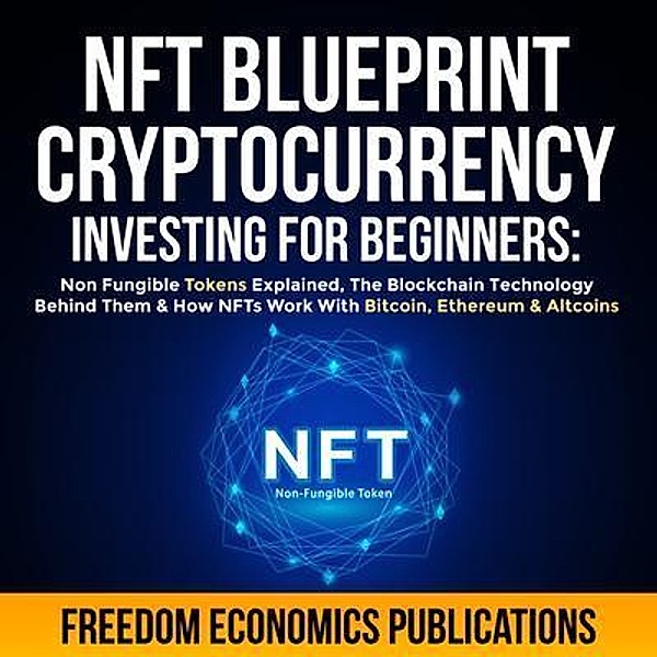 NFT Blueprint - Cryptocurrency Investing For Beginners / Anthony Lloyd, Freedom Economics Publications