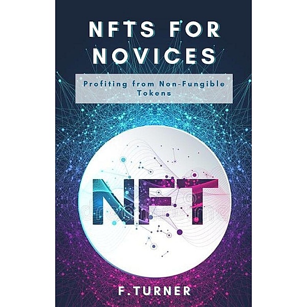 NFTs for Novices - Profiting from Non-Fungible Tokens, F. Turner