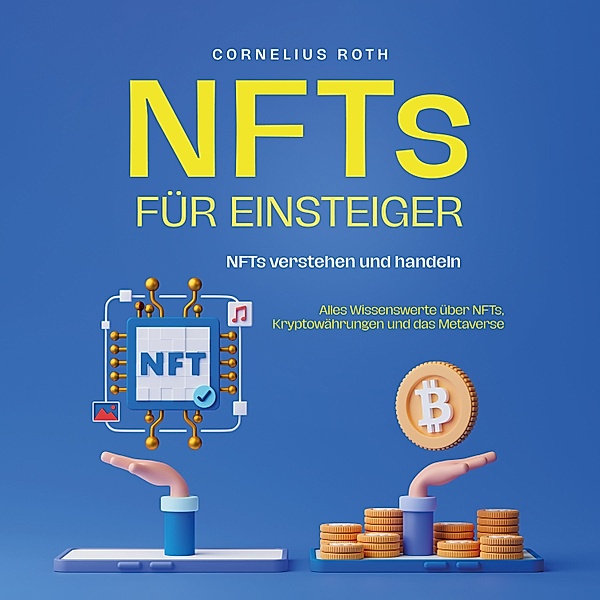 NFTs für Einsteiger: NFTs verstehen und handeln - Alles Wissenswerte über NFTs, Kryptowährungen und das Metaverse, Cornelius Roth