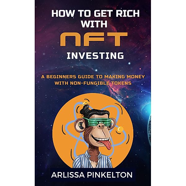 NFTs - How To Get Rich With NFT Investing - Non-Fungible Tokens pdf digital download NFT for Beginners NFT Handbook How To Make NFTs, Arlissa Pinkelton