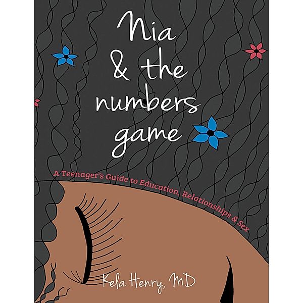 Nia & the Numbers Game: A Teenager's Guide to Education, Relationships & Sex / BTH Creations, LLC, Kela Henry MD