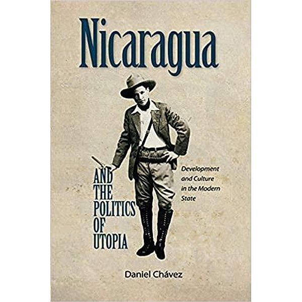 Nicaragua and the Politics of Utopia, Daniel Chavez