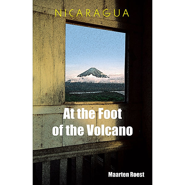 Nicaragua at the Foot of the Volcano, Maarten Roest