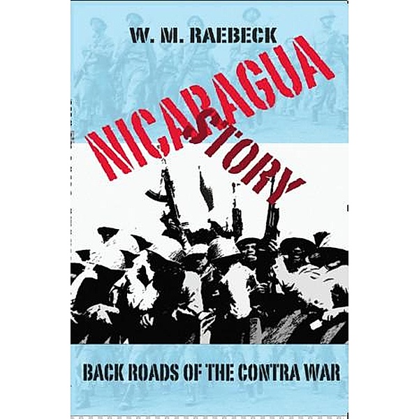 Nicaragua Story-Back Roads of the Contra War, W. M. Raebeck