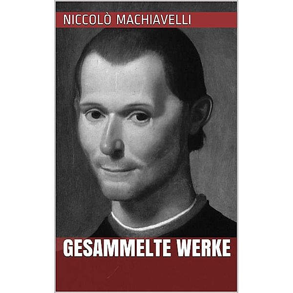 Niccolò Machiavelli - Gesammelte Werke, Niccolò Machiavelli