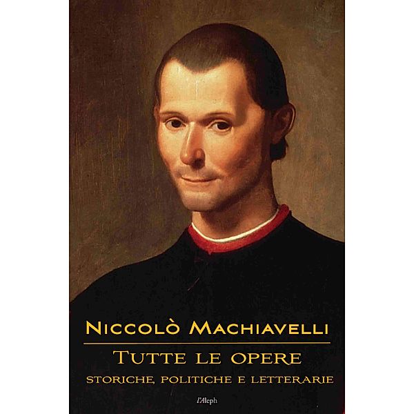 Niccolò Machiavelli: Tutte le opere / l'Aleph, Niccolò Machiavelli