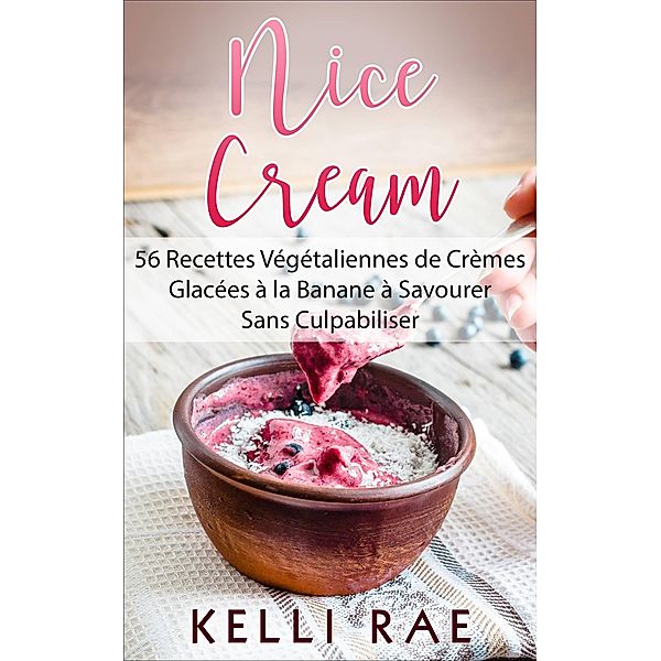 Nice Cream : 56 Recettes Vegetaliennes de Cremes Glacees a la Banane a Savourer Sans Culpabiliser / Babelcube Inc., Kelli Rae