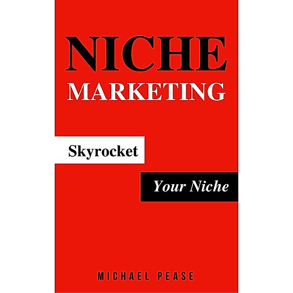 Niche Marketing: Skyrocket Your Niche (Internet Marketing Guide, #12), Michael Pease