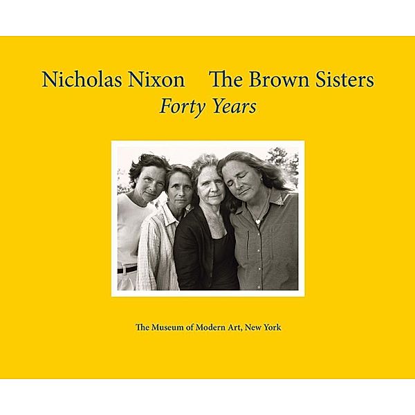 Nicholas Nixon: The Brown Sisters. Forty Years., Nicholas Nixon, Sarah Hermanson Meister