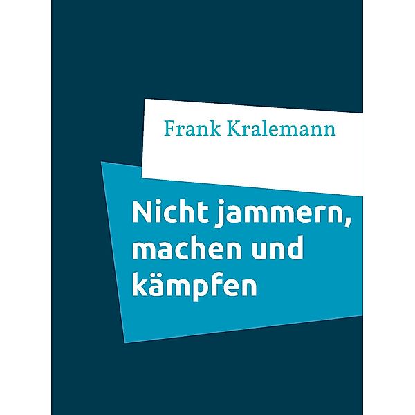 Nicht jammern, machen und kämpfen, Frank Kralemann