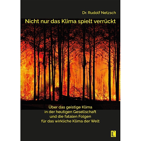Nicht nur das Klima spielt verrückt - über das geistige Klima in der heutigen Gesellschaft und die fatalen Folgen für das wirkliche Klima der Welt, Rudolf Netzsch
