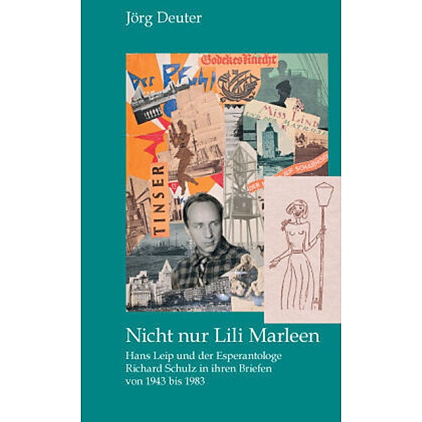 Nicht nur Lili Marleen Hans Leip und der Esperantologe Richard Schulz in ihren Briefen von 1943 bis 1983, Jörg Deuter