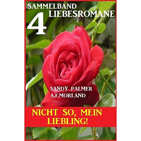 Nicht so, mein Liebling! 4 Liebesromane, Sandy Palmer, A. F. Morland