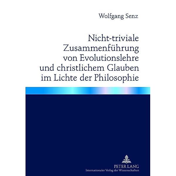 Nicht-triviale Zusammenfuehrung von Evolutionslehre und christlichem Glauben im Lichte der Philosophie, Wolfgang Senz